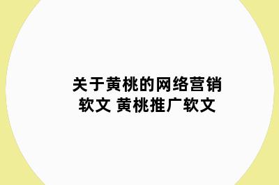 关于黄桃的网络营销软文 黄桃推广软文